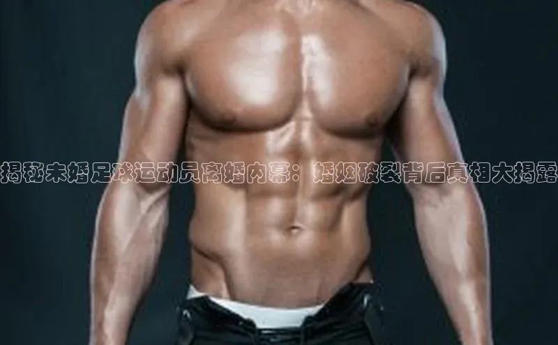 南宫28官网登录入口最新版蓝色光标揭秘未婚足球运动员离婚内幕：婚姻破裂背后真相大揭露