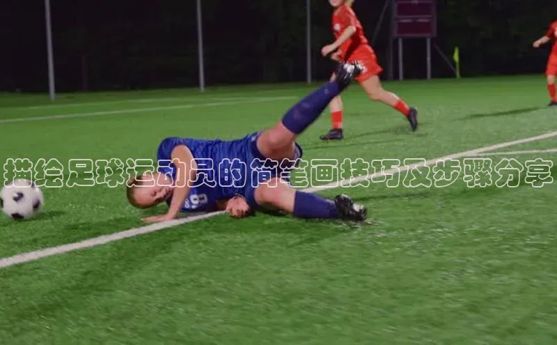 南宫NG娱乐官方版引力传媒描绘足球运动员的简笔画技巧及步骤分享