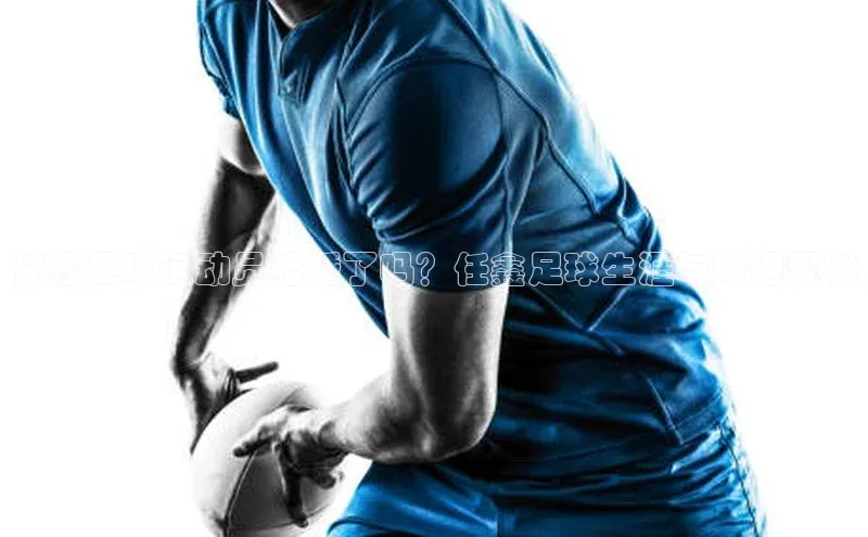 南宫NG注册平台入口58同城任鑫足球运动员结婚了吗？任鑫足球生涯与婚姻现状