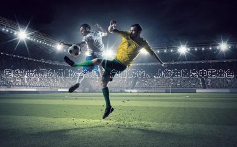 南宫28NG相信品牌力量滴滴出行足球运动员负荷比赛规则：全面解读，助你在比赛中更出色