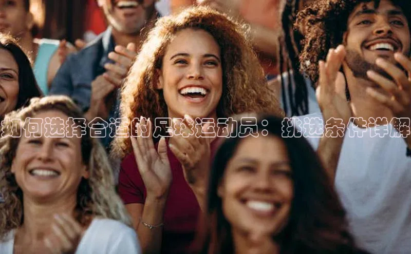 南宫app相信品牌的力量梯哥哥科技如何选择合适的足球运动员：挑选条件详解
