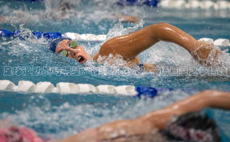 NG28相信品牌的力量官网百度手机输入法足球运动员与明星：谁更有名气？一场巨星之争揭晓