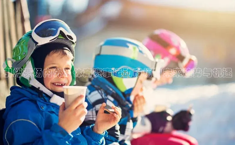 ng28相信品牌的力量注册入口歌力思引爆赛场内外：体育赛事运动市场的未来趋势与机遇