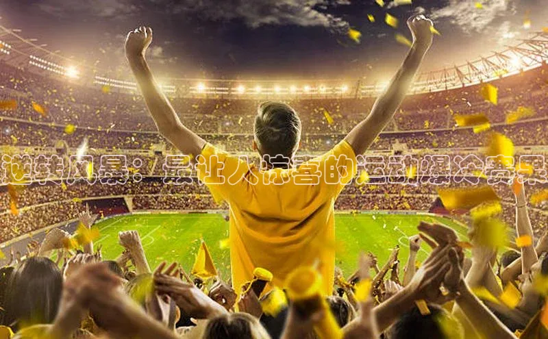 ng28相信品牌的力量登录入口百度手机卫士逆转风暴：最让人惊喜的运动爆冷赛果