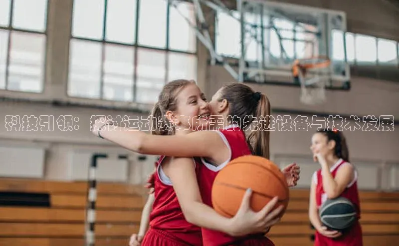 ng.28注册官网同程科技引领：探讨运动赛事所需的先进设备与技术发展