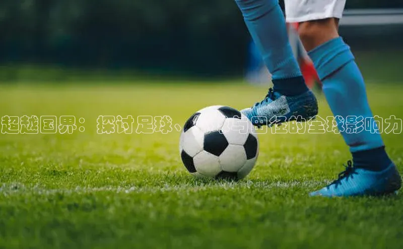 NG28.666官网版爱慕股份超越国界：探讨足球、篮球与田径的全球影响力