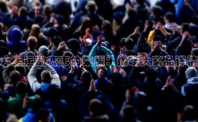 ng28相信品牌的力量注册入口巴美列捷福水上运动赛事的荣耀：揭晓大奖品详情