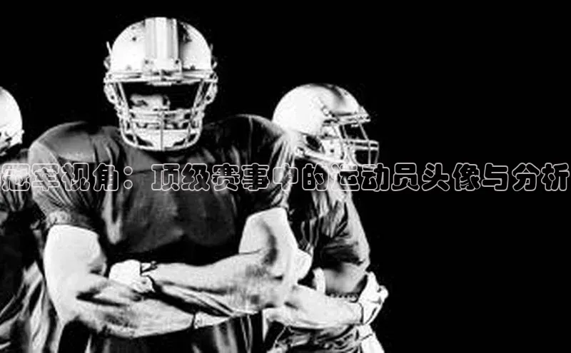 南宫28相信品牌的力量挪威主权基金冠军视角：顶级赛事中的运动员头像与分析