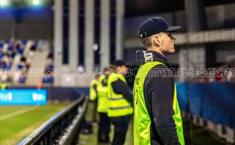 引爆潮流的赛道：深入运动赛事电商营销策略与案例分析