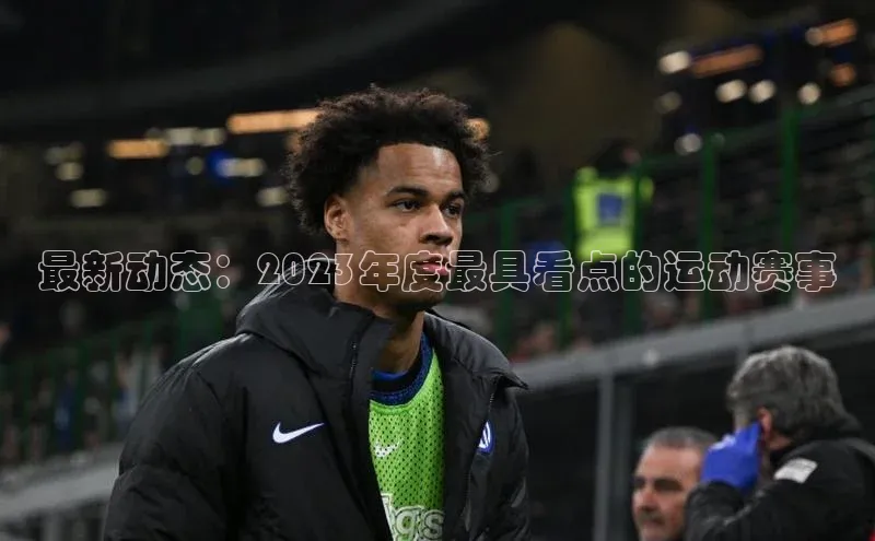 最新动态：2023年度最具看点的运动赛事