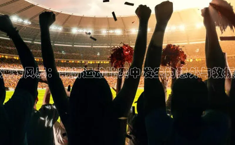 逆转风暴：剖析运动比赛中发生的意外与救援