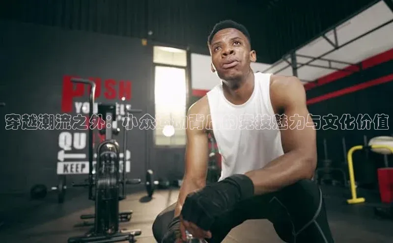 穿越潮流之外：小众运动背后的竞技魅力与文化价值