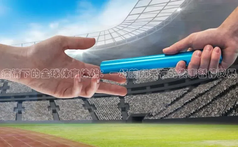 疫情下的全球体育休战：一场前所未有的赛事暂停风暴