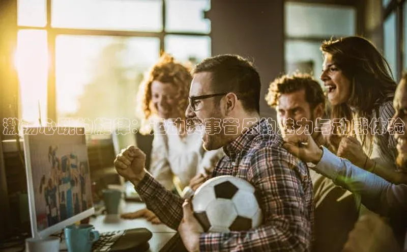 激荡心跳的旋律：运动赛事音乐的魅力与动感体验