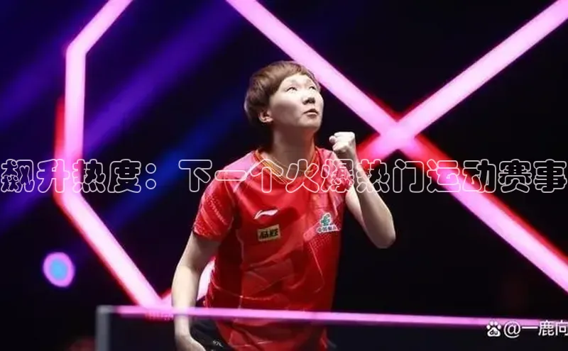 飙升热度：下一个火爆热门运动赛事