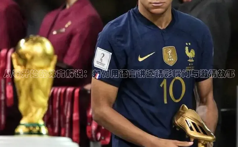 从零开始的体育解说：如何用语言讲述精彩瞬间与激情故事