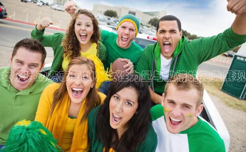 女子运动赛事集锦：女性力量与激情的完美展现