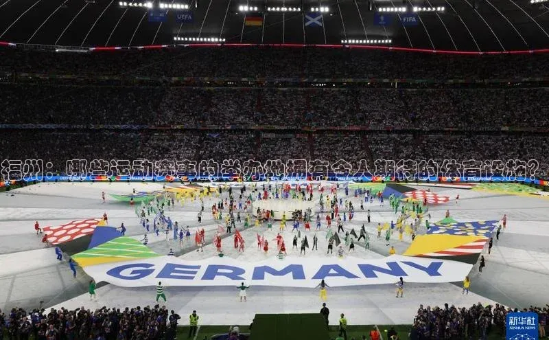 福州：哪些运动赛事的举办地拥有令人期待的体育设施？