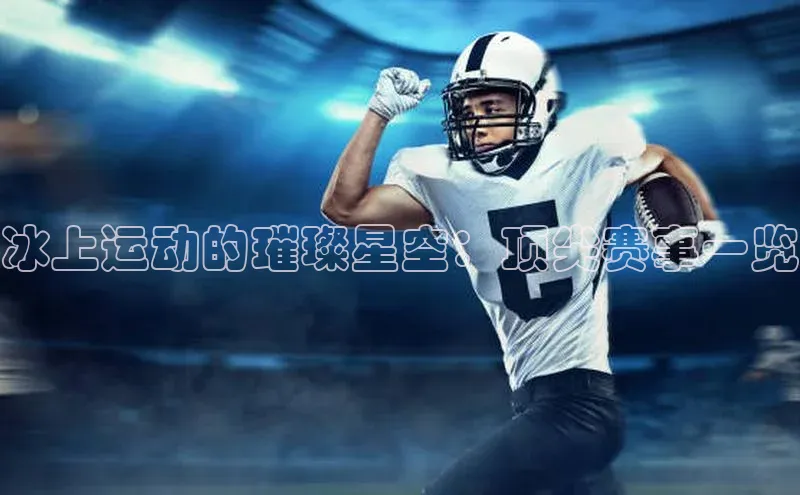 冰上运动的璀璨星空：顶尖赛事一览