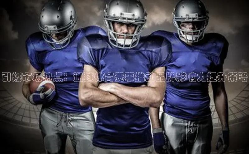 引爆市场热点：通过体育赛事推动品牌影响力提升策略