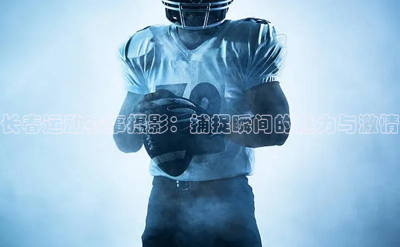 长春运动赛事摄影：捕捉瞬间的魅力与激情