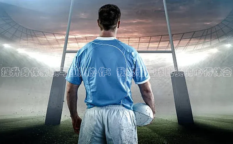 提升身体素质与团队协作：我观看篮球比赛的心得体会