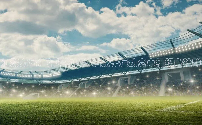 汇聚力量：如何加入并活跃于运动赛事组织者社群