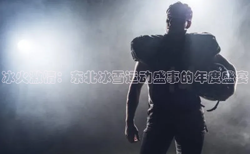 冰火激情：东北冰雪运动盛事的年度盛宴