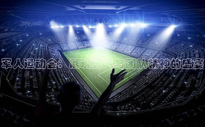 军人运动会：展现勇气与团队精神的盛宴