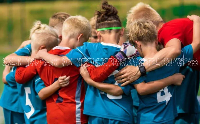 冰与雪的盛宴：冰雪运动赛事的精神传承与现代诠释