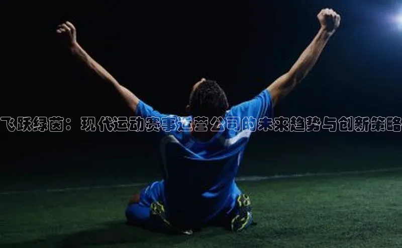 飞跃绿茵：现代运动赛事运营公司的未来趋势与创新策略