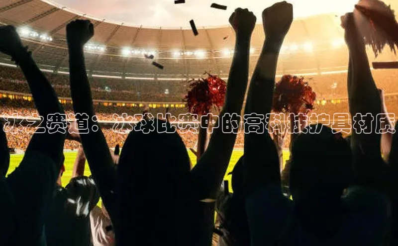 冰之赛道：冰球比赛中的高科技护具材质