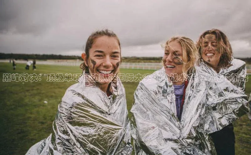 巅峰对决：顶级单项运动队在国际大赛中的战术布局与竞技策略
