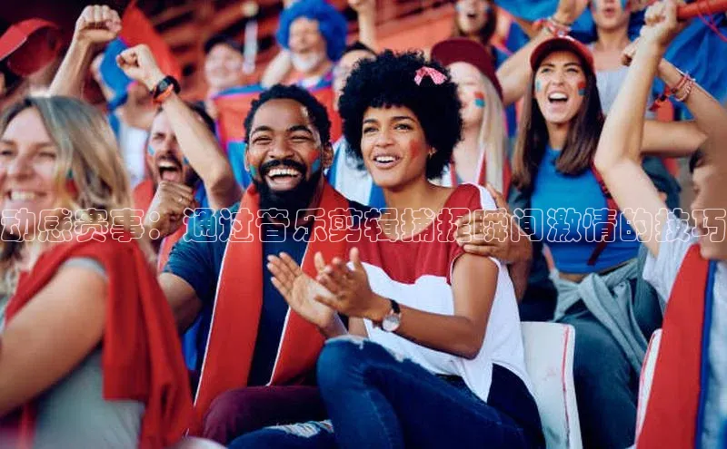 动感赛事：通过音乐剪辑捕捉瞬间激情的技巧