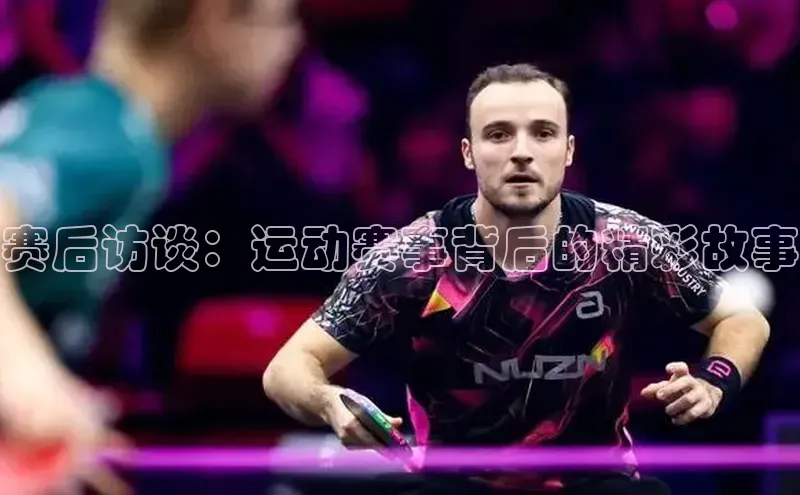 赛后访谈：运动赛事背后的精彩故事