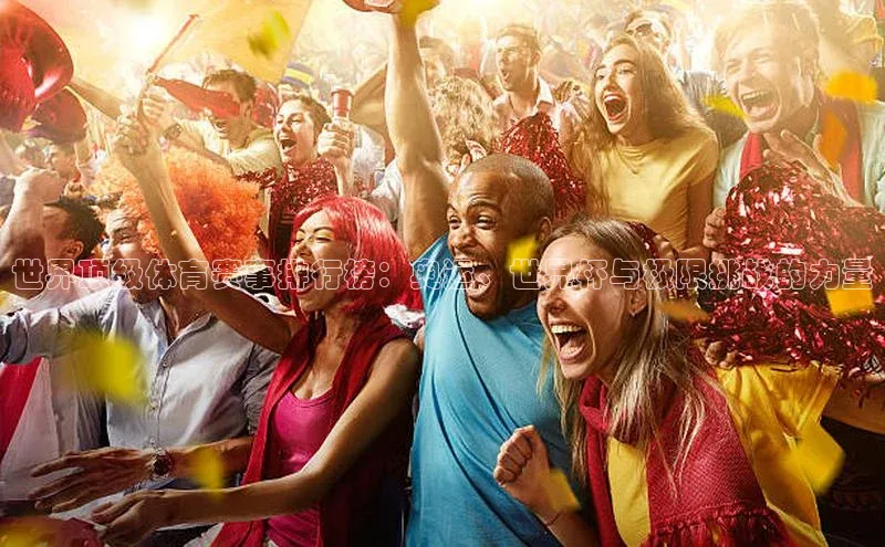 世界顶级体育赛事排行榜：奥运、世界杯与极限挑战的力量