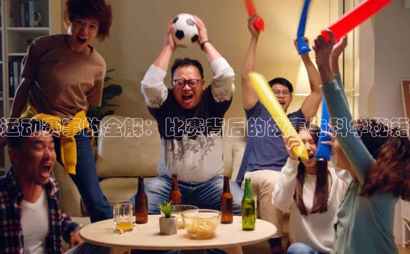 运动赛事的全解：比赛背后的故事与科学秘籍