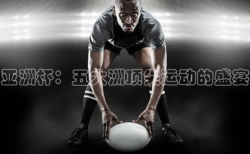 亚洲杯：五大洲顶尖运动的盛宴