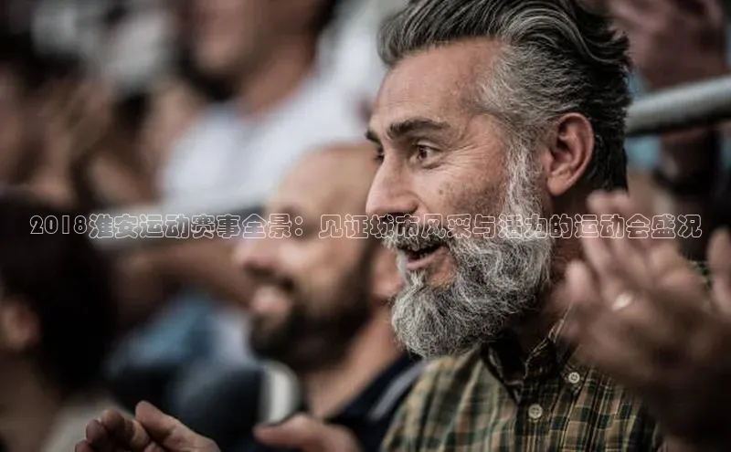 2018淮安运动赛事全景：见证城市风采与活力的运动会盛况