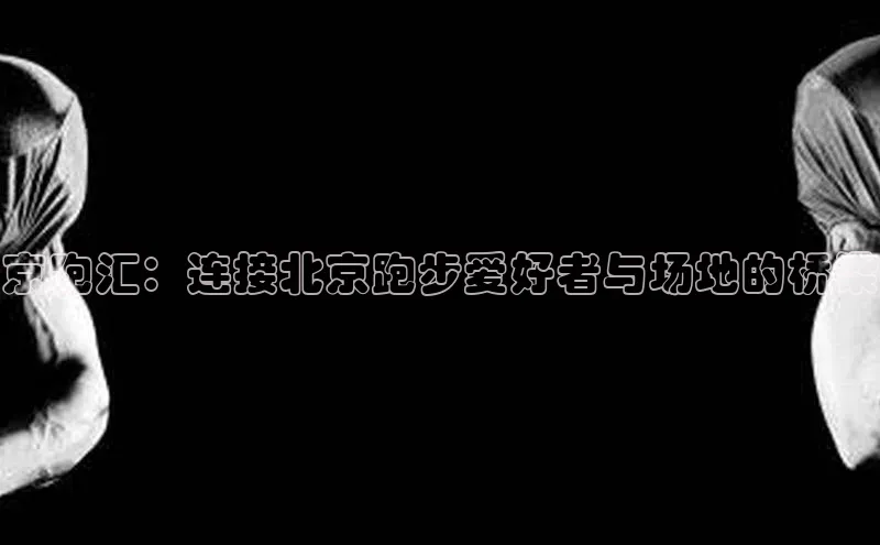 京跑汇：连接北京跑步爱好者与场地的桥梁