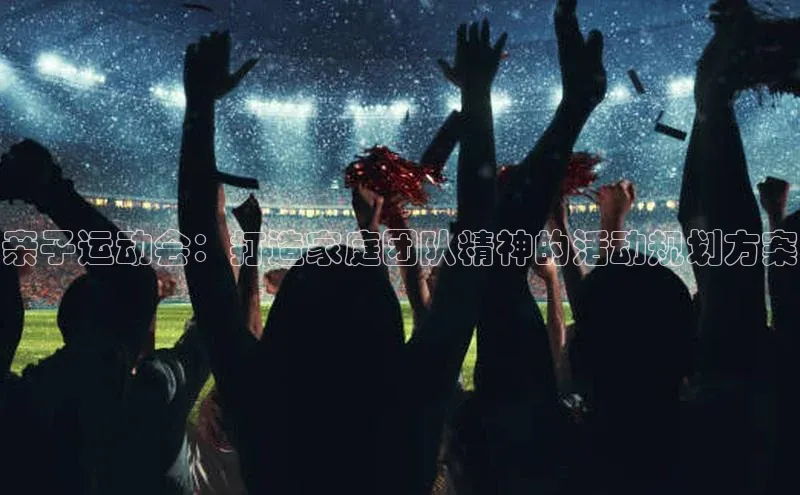 亲子运动会：打造家庭团队精神的活动规划方案
