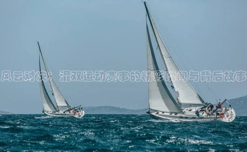 风云对决：混双运动赛事的精彩瞬间与背后故事