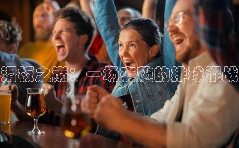 滑板之巅：一场有趣的排球混战