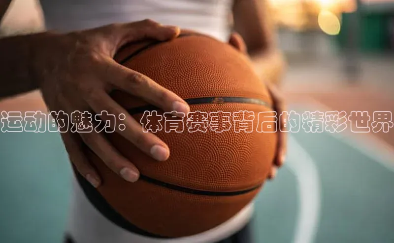 运动的魅力：体育赛事背后的精彩世界