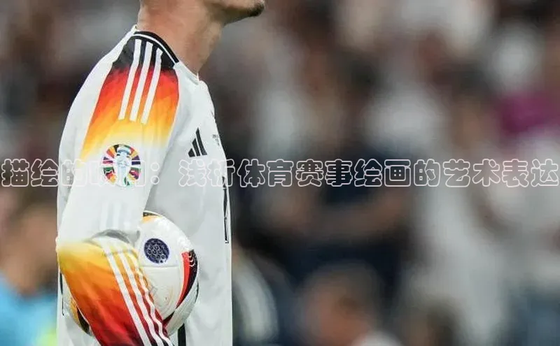 描绘的瞬间：浅析体育赛事绘画的艺术表达