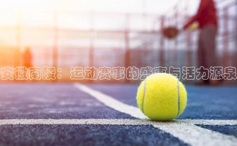 安徽南陵：运动赛事的盛事与活力源泉