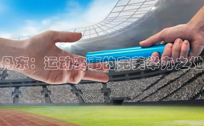 丹东：运动赛事的完美举办之地